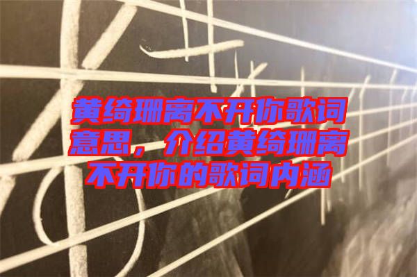 黃綺珊離不開(kāi)你歌詞意思，介紹黃綺珊離不開(kāi)你的歌詞內(nèi)涵