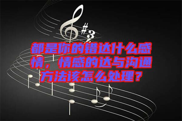 都是你的錯達(dá)什么感情，情感的達(dá)與溝通方法該怎么處理？