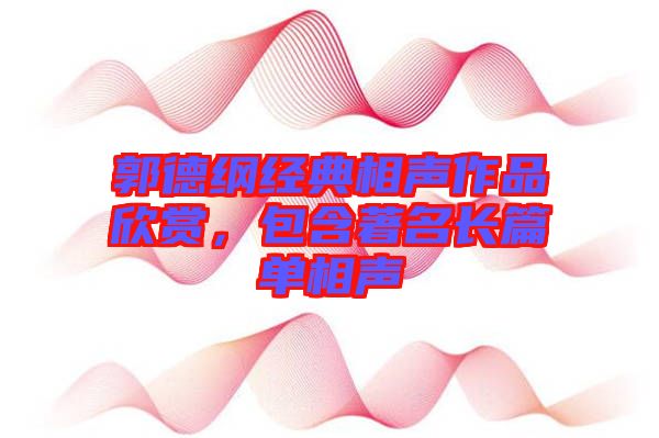 郭德綱經(jīng)典相聲作品欣賞，包含著名長(zhǎng)篇單相聲