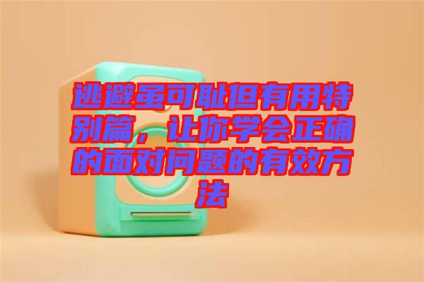 逃避雖可恥但有用特別篇，讓你學會正確的面對問題的有效方法