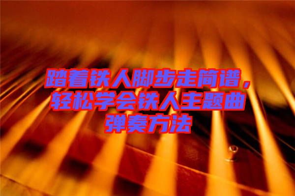 踏著鐵人腳步走簡譜，輕松學(xué)會鐵人主題曲彈奏方法