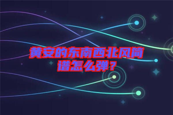 黃安的東南西北風(fēng)簡譜怎么彈？