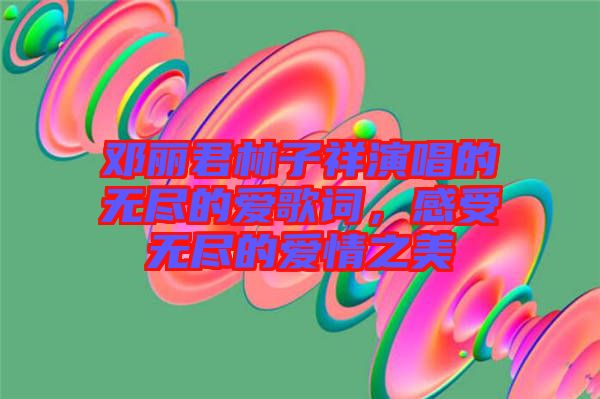 鄧麗君林子祥演唱的無盡的愛歌詞，感受無盡的愛情之美