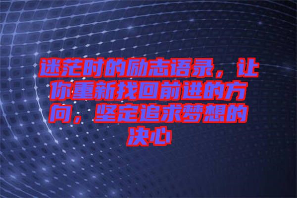 迷茫時(shí)的勵(lì)志語錄，讓你重新找回前進(jìn)的方向，堅(jiān)定追求夢(mèng)想的決心