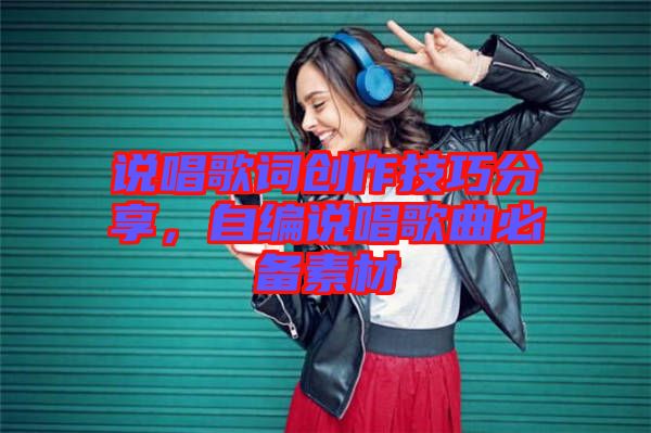 說唱歌詞創(chuàng)作技巧分享，自編說唱歌曲必備素材