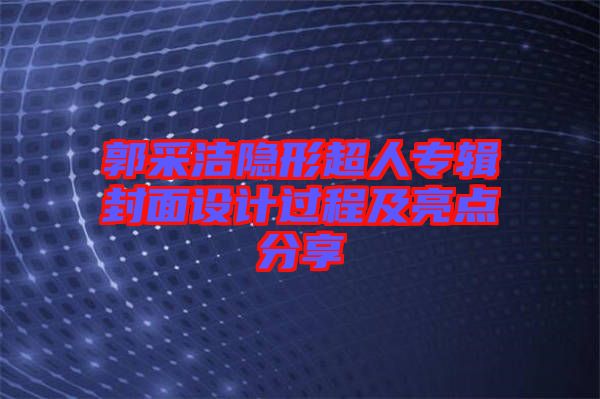 郭采潔隱形超人專輯封面設(shè)計(jì)過(guò)程及亮點(diǎn)分享