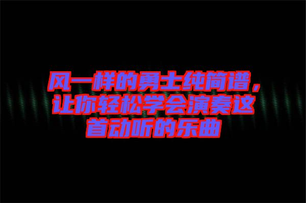 風一樣的勇士純簡譜，讓你輕松學會演奏這首動聽的樂曲