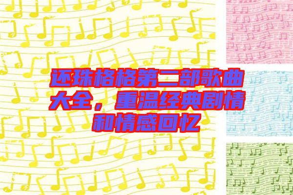 還珠格格第二部歌曲大全，重溫經(jīng)典劇情和情感回憶