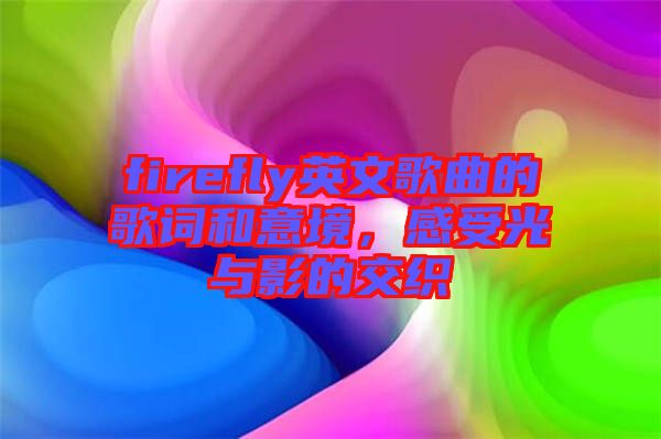 firefly英文歌曲的歌詞和意境，感受光與影的交織