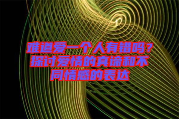 難道愛一個(gè)人有錯(cuò)嗎？探討愛情的真諦和不同情感的表達(dá)