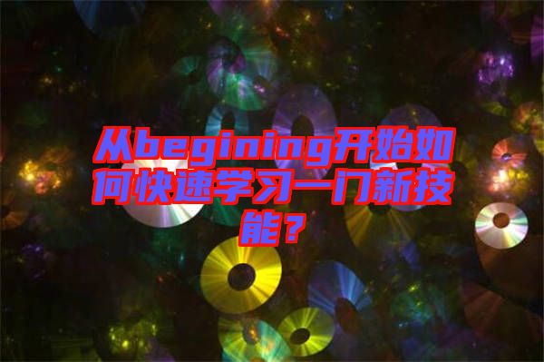 從begining開始如何快速學(xué)習(xí)一門新技能？