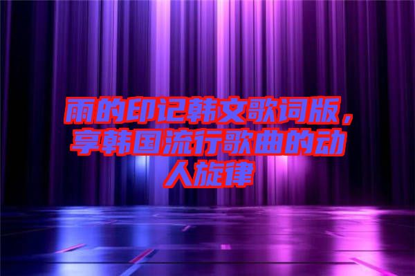 雨的印記韓文歌詞版，享韓國流行歌曲的動人旋律