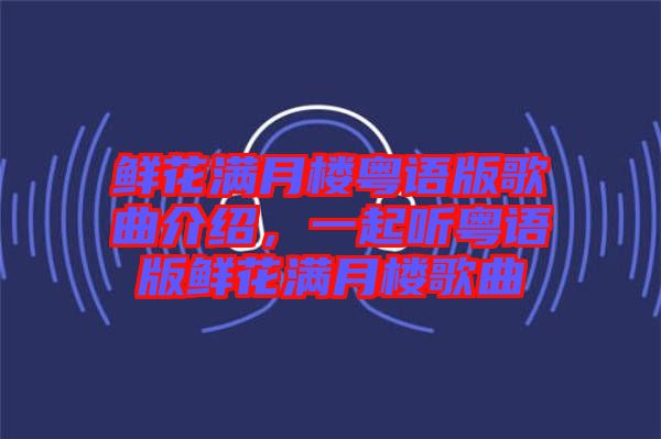 鮮花滿月樓粵語版歌曲介紹，一起聽粵語版鮮花滿月樓歌曲