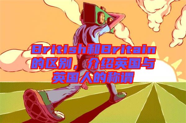 British和Britain的區(qū)別，介紹英國與英國人的稱謂