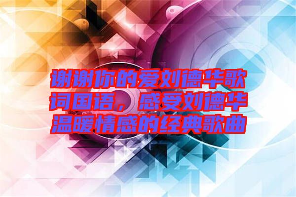 謝謝你的愛劉德華歌詞國語，感受劉德華溫暖情感的經典歌曲