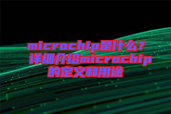 microchip是什么？詳細(xì)介紹microchip的定義和用途