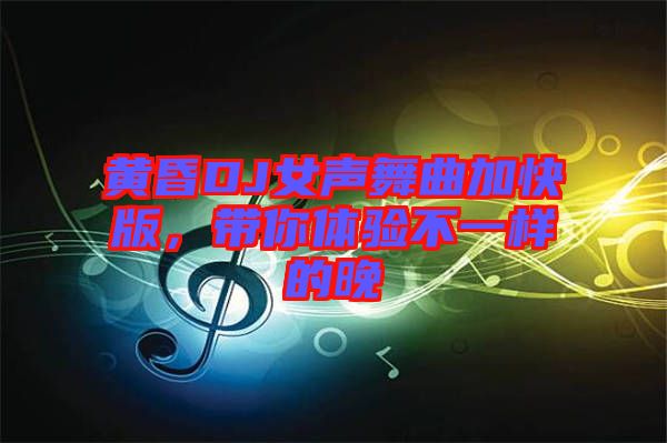 黃昏DJ女聲舞曲加快版，帶你體驗不一樣的晚