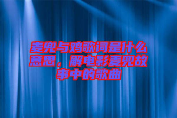 麥兜與雞歌詞是什么意思，解電影麥兜故事中的歌曲