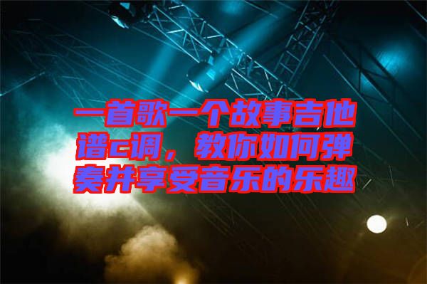 一首歌一個(gè)故事吉他譜c調(diào)，教你如何彈奏并享受音樂(lè)的樂(lè)趣