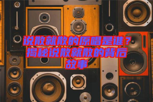 說散就散的原唱是誰？揭秘說散就散的背后故事