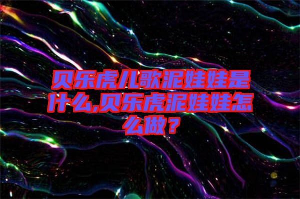 貝樂(lè)虎兒歌泥娃娃是什么,貝樂(lè)虎泥娃娃怎么做？