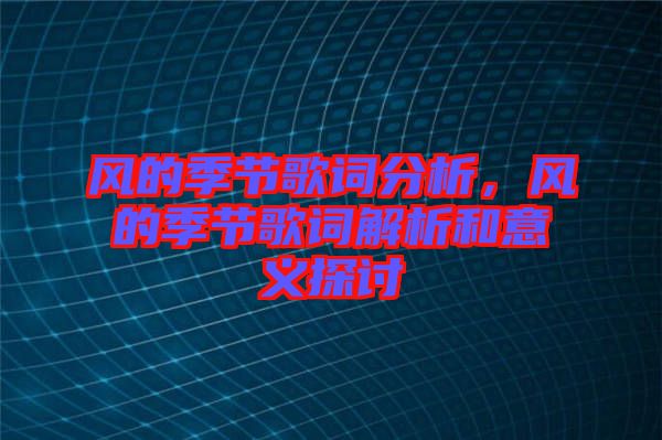 風(fēng)的季節(jié)歌詞分析，風(fēng)的季節(jié)歌詞解析和意義探討