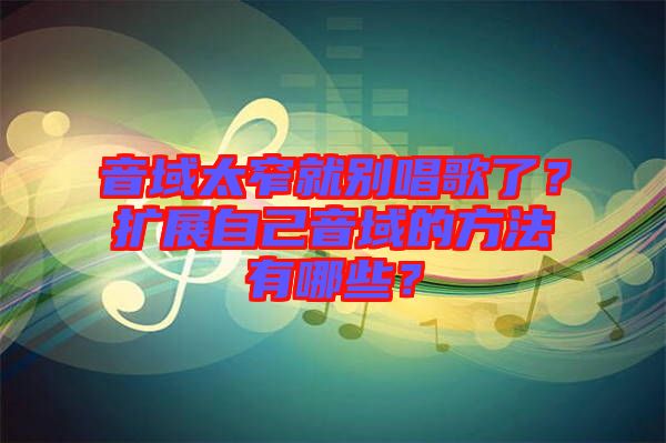 音域太窄就別唱歌了？擴展自己音域的方法有哪些？