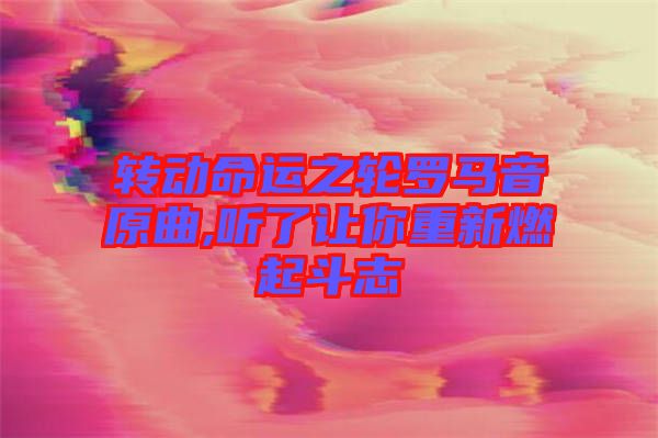 轉動命運之輪羅馬音原曲,聽了讓你重新燃起斗志