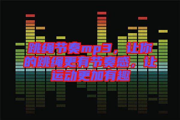 跳繩節(jié)奏mp3，讓你的跳繩更有節(jié)奏感，讓運動更加有趣