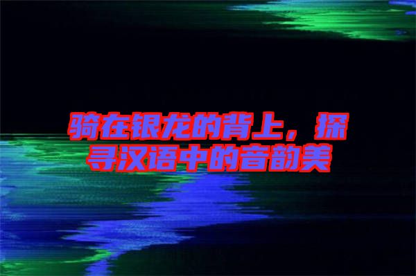 騎在銀龍的背上，探尋漢語中的音韻美