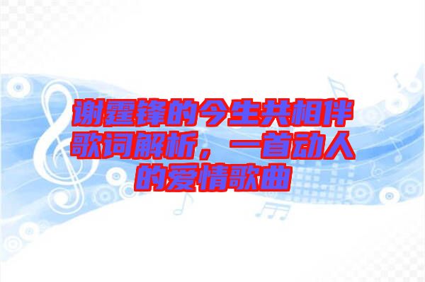 謝霆鋒的今生共相伴歌詞解析，一首動人的愛情歌曲