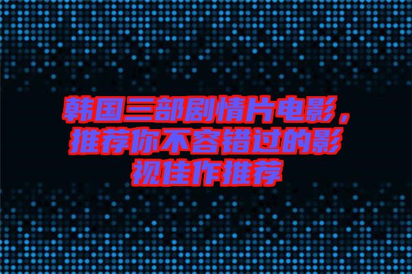 韓國三部劇情片電影，推薦你不容錯(cuò)過的影視佳作推薦