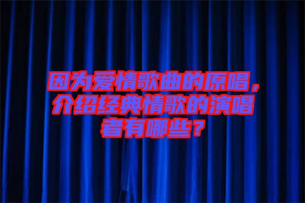 因?yàn)閻矍楦枨脑?，介紹經(jīng)典情歌的演唱者有哪些？