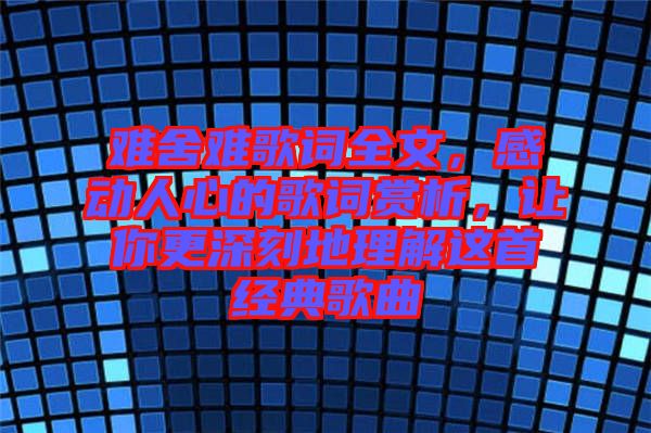 難舍難歌詞全文，感動(dòng)人心的歌詞賞析，讓你更深刻地理解這首經(jīng)典歌曲