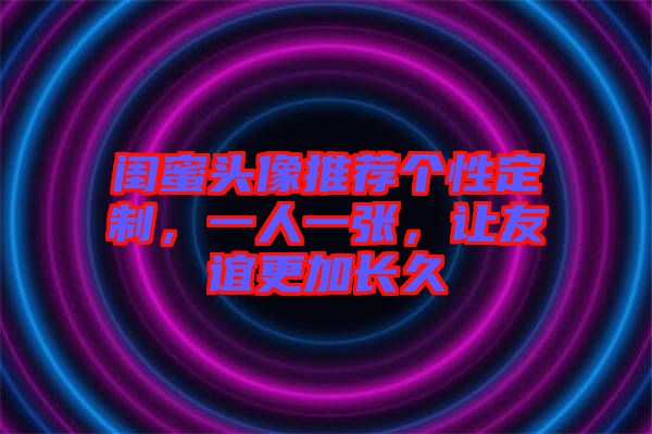 閨蜜頭像推薦個性定制，一人一張，讓友誼更加長久