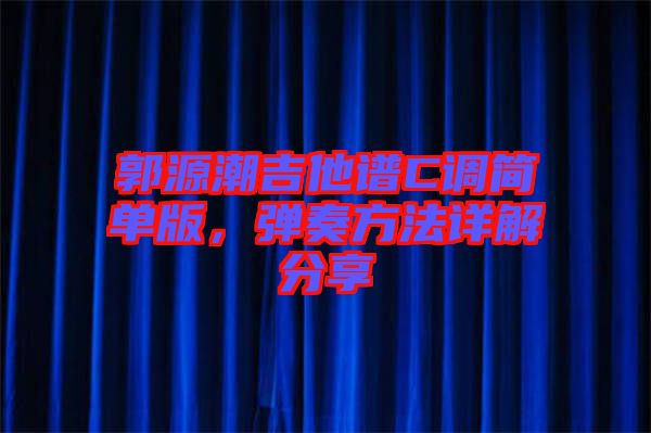 郭源潮吉他譜C調(diào)簡單版，彈奏方法詳解分享