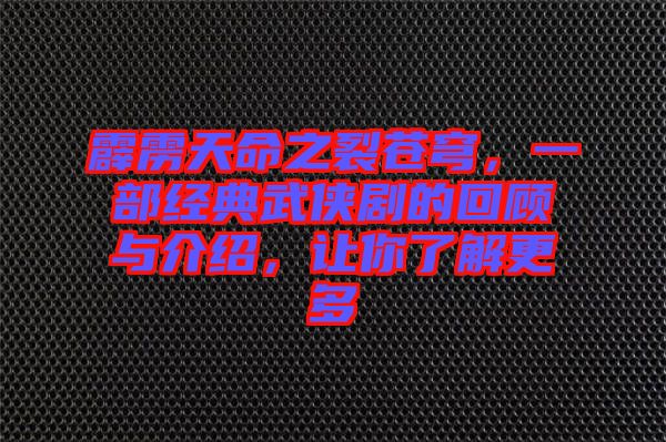 霹靂天命之裂蒼穹，一部經(jīng)典武俠劇的回顧與介紹，讓你了解更多