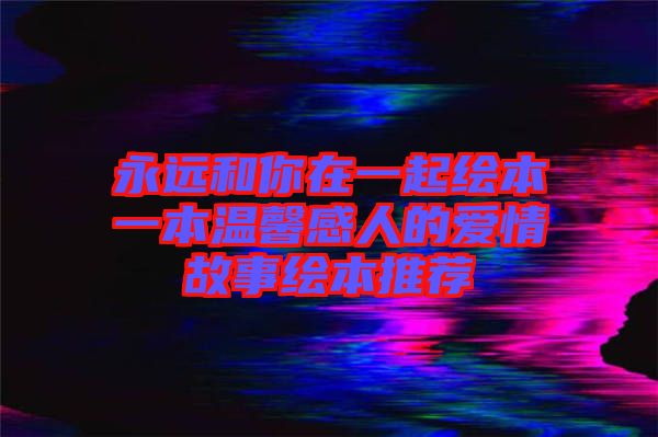 永遠和你在一起繪本一本溫馨感人的愛情故事繪本推薦