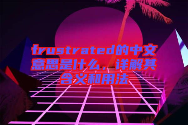 frustrated的中文意思是什么，詳解其含義和用法