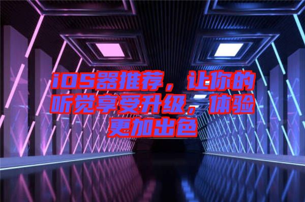 iOS器推薦，讓你的聽(tīng)覺(jué)享受升級(jí)，體驗(yàn)更加出色