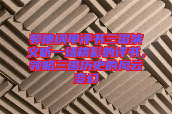 郭德綱單評書三國演義聽一場精彩的評書，領(lǐng)略三國歷史的風(fēng)云變幻