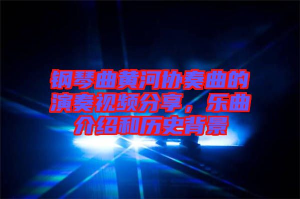 鋼琴曲黃河協(xié)奏曲的演奏視頻分享，樂曲介紹和歷史背景