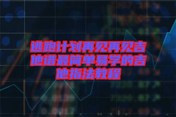 逃跑計(jì)劃再見再見吉他譜最簡單易學(xué)的吉他指法教程