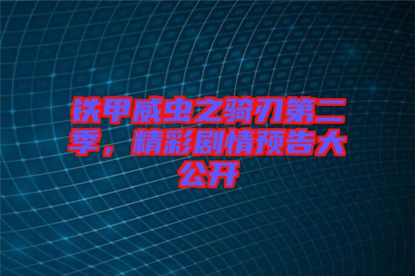 鐵甲威蟲(chóng)之騎刃第二季，精彩劇情預(yù)告大公開(kāi)