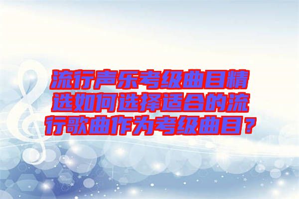 流行聲樂考級曲目精選如何選擇適合的流行歌曲作為考級曲目？