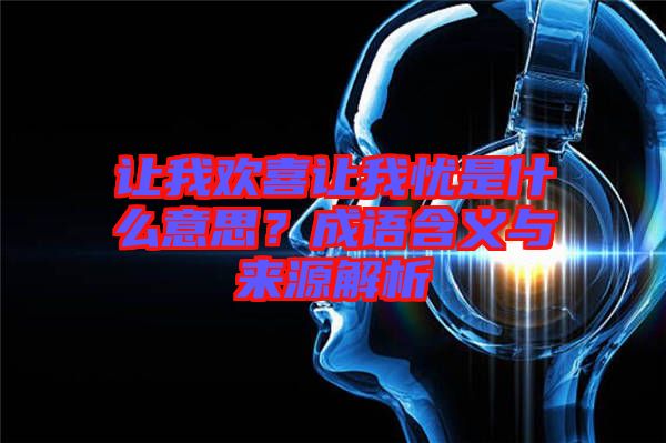 讓我歡喜讓我憂是什么意思？成語含義與來源解析