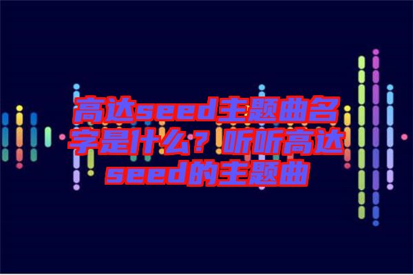 高達(dá)seed主題曲名字是什么？聽聽高達(dá)seed的主題曲