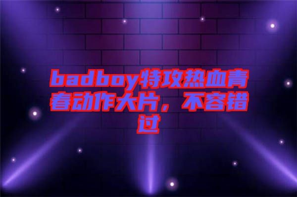 badboy特攻熱血青春動(dòng)作大片，不容錯(cuò)過