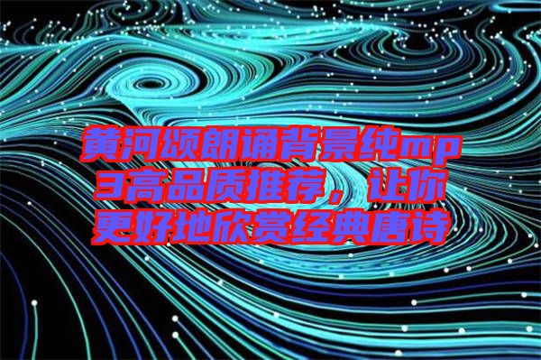 黃河頌朗誦背景純mp3高品質(zhì)推薦，讓你更好地欣賞經(jīng)典唐詩