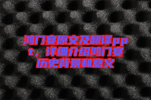 鴻門(mén)宴原文及翻譯ppt，詳細(xì)介紹鴻門(mén)宴歷史背景和意義